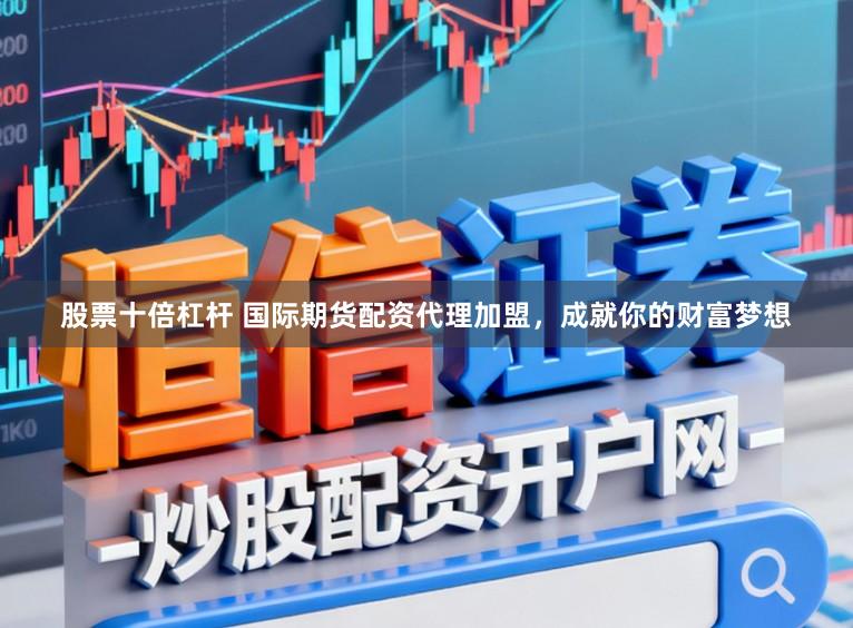 股票十倍杠杆 国际期货配资代理加盟，成就你的财富梦想