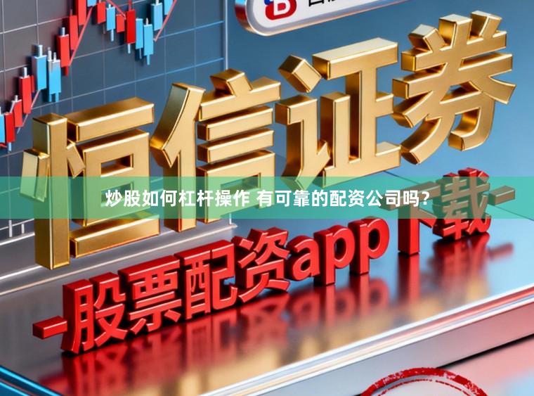 炒股如何杠杆操作 有可靠的配资公司吗？