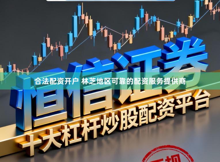 合法配资开户 林芝地区可靠的配资服务提供商