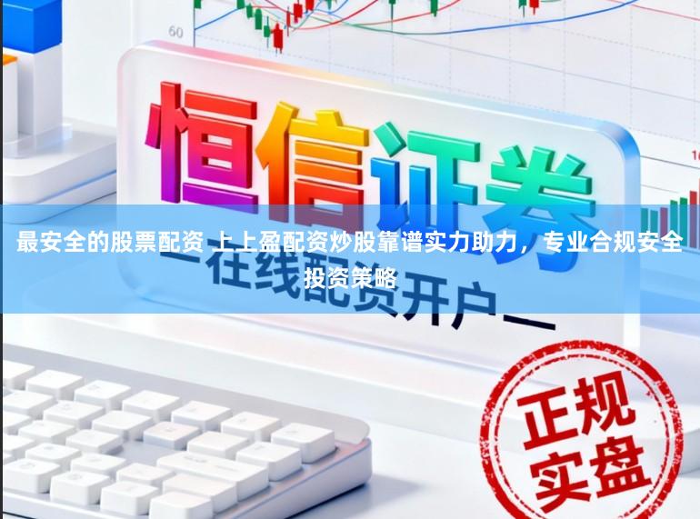 最安全的股票配资 上上盈配资炒股靠谱实力助力，专业合规安全投资策略