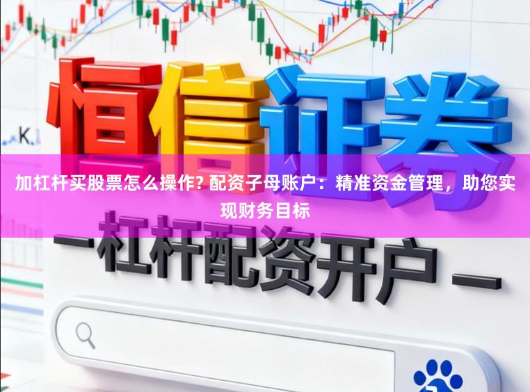 加杠杆买股票怎么操作? 配资子母账户：精准资金管理，助您实现财务目标