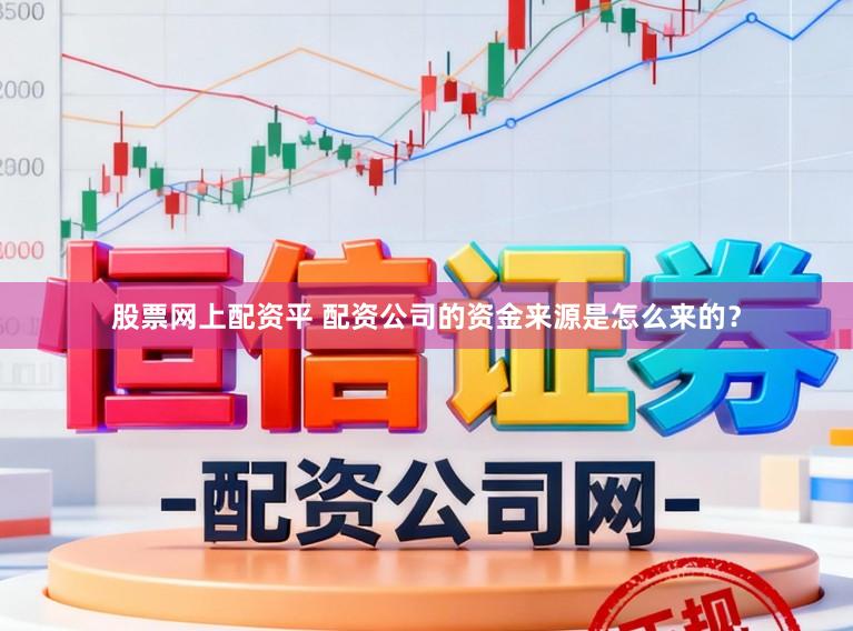 股票网上配资平 配资公司的资金来源是怎么来的？