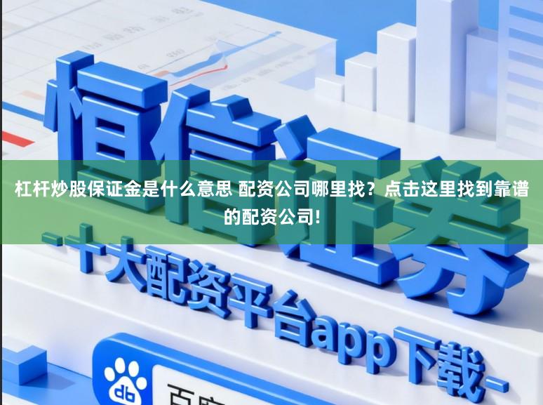 杠杆炒股保证金是什么意思 配资公司哪里找？点击这里找到靠谱的配资公司!