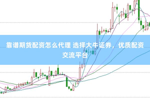 靠谱期货配资怎么代理 选择大牛证券，优质配资交流平台