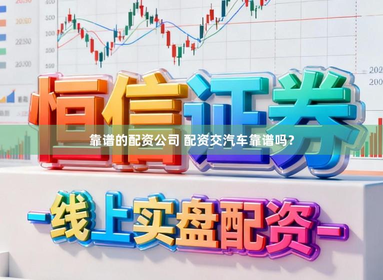 靠谱的配资公司 配资交汽车靠谱吗？