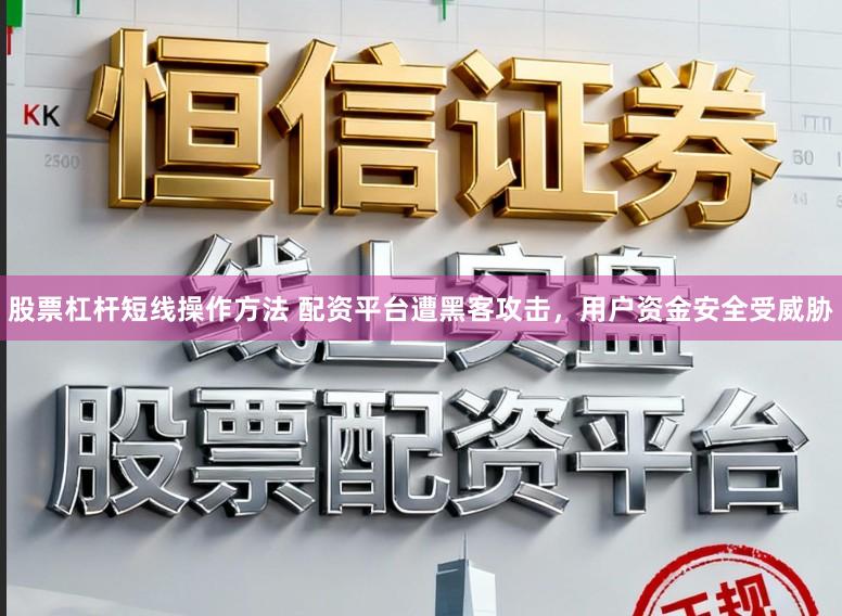 股票杠杆短线操作方法 配资平台遭黑客攻击，用户资金安全受威胁