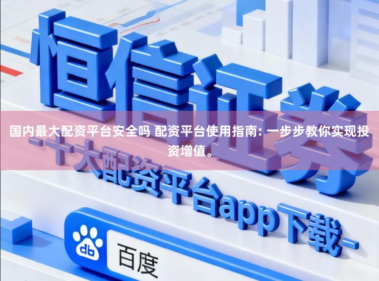 国内最大配资平台安全吗 配资平台使用指南: 一步步教你实现投资增值。