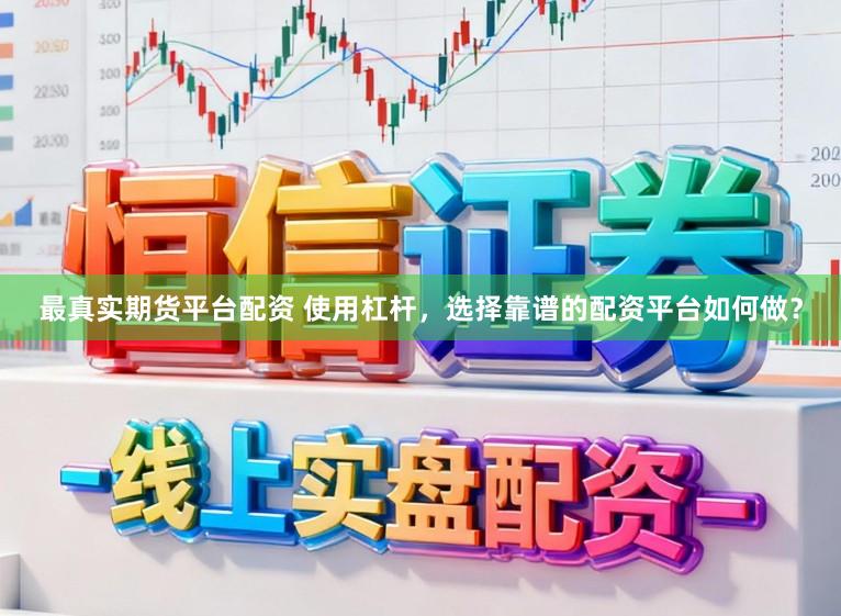 最真实期货平台配资 使用杠杆，选择靠谱的配资平台如何做？