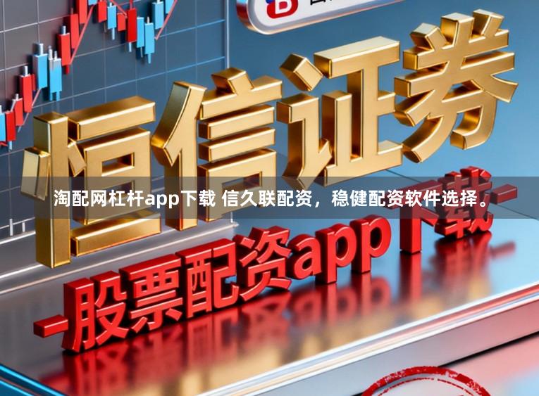 淘配网杠杆app下载 信久联配资，稳健配资软件选择。