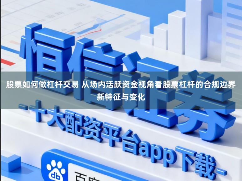股票如何做杠杆交易 从场内活跃资金视角看股票杠杆的合规边界新特征与变化