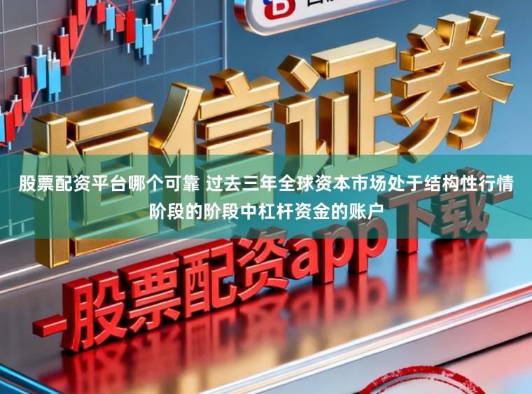 股票配资平台哪个可靠 过去三年全球资本市场处于结构性行情阶段的阶段中杠杆资金的账户