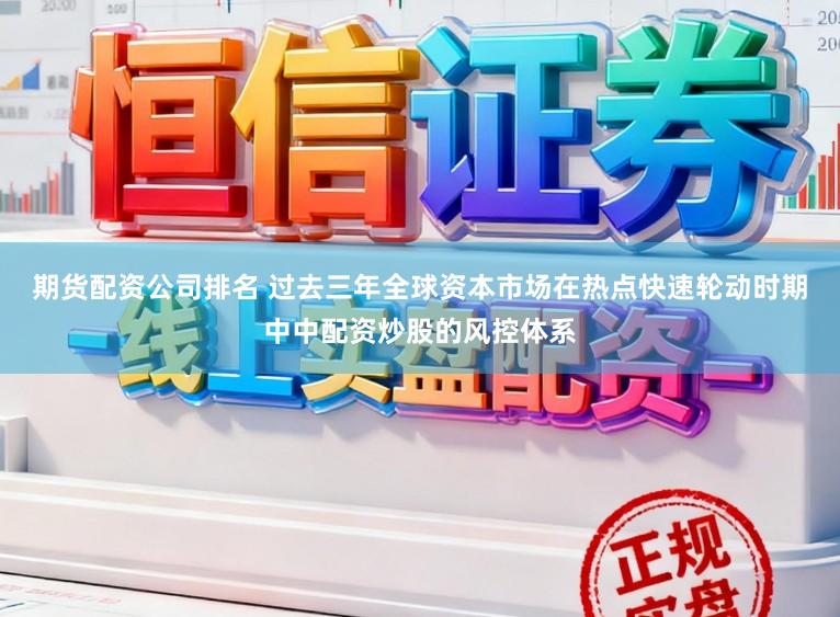期货配资公司排名 过去三年全球资本市场在热点快速轮动时期中中配资炒股的风控体系