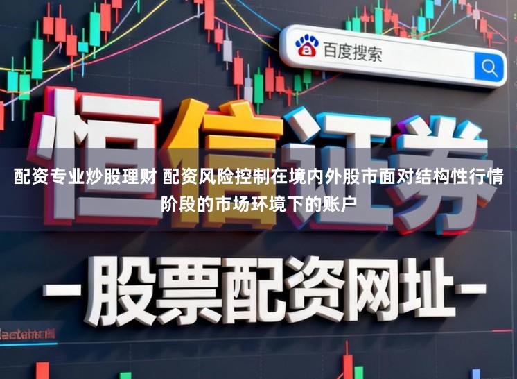 配资专业炒股理财 配资风险控制在境内外股市面对结构性行情阶段的市场环境下的账户