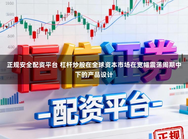 正规安全配资平台 杠杆炒股在全球资本市场在宽幅震荡周期中下的产品设计