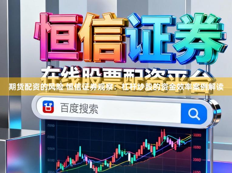 期货配资的风险 恒信证券观察：杠杆炒股的资金效率案例解读