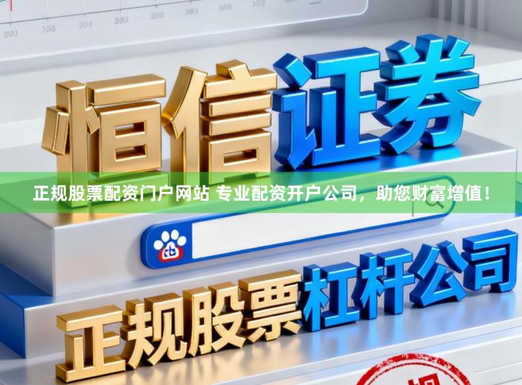 正规股票配资门户网站 专业配资开户公司，助您财富增值！