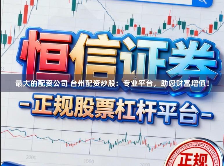 最大的配资公司 台州配资炒股：专业平台，助您财富增值！