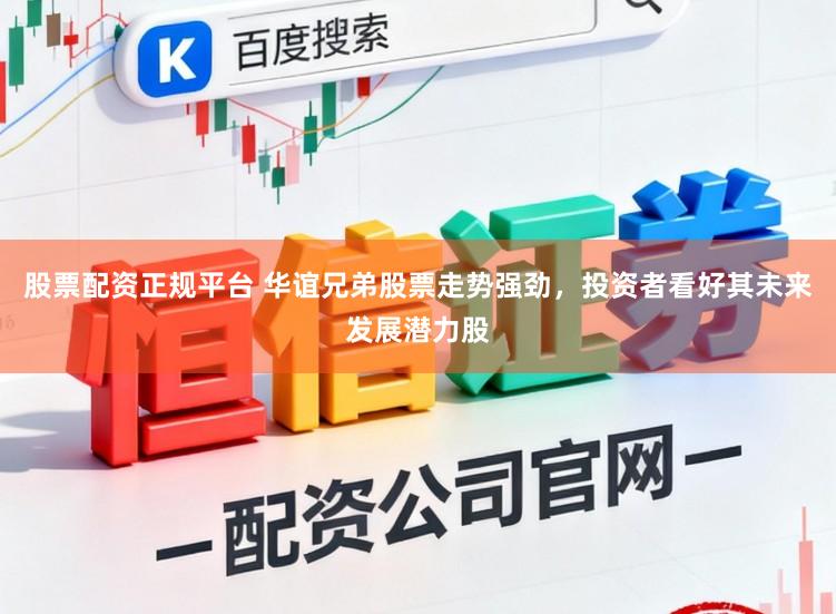 股票配资正规平台 华谊兄弟股票走势强劲，投资者看好其未来发展潜力股