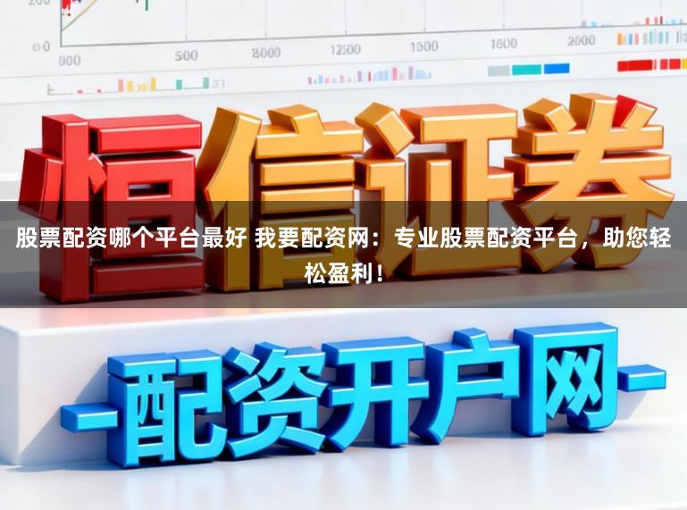 股票配资哪个平台最好 我要配资网：专业股票配资平台，助您轻松盈利！
