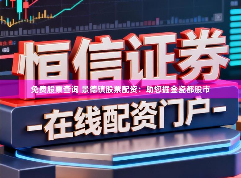 免费股票查询 景德镇股票配资：助您掘金瓷都股市