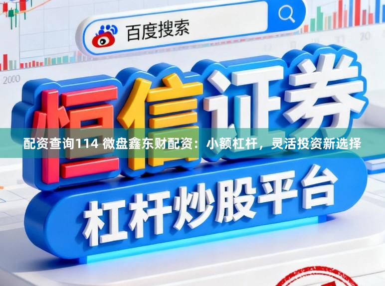配资查询114 微盘鑫东财配资：小额杠杆，灵活投资新选择