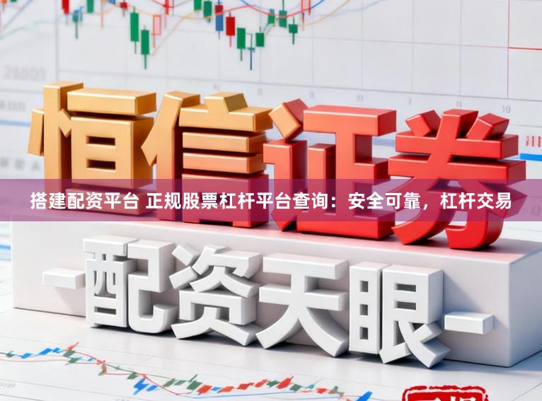 搭建配资平台 正规股票杠杆平台查询：安全可靠，杠杆交易