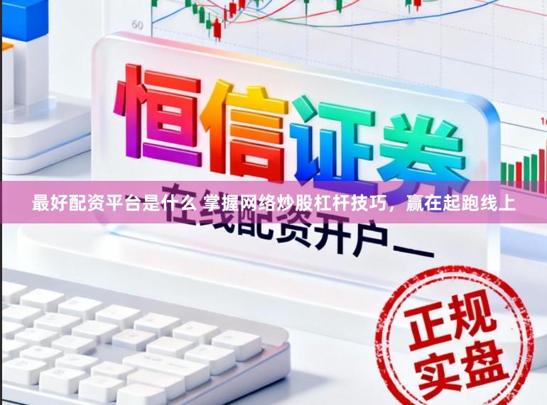 最好配资平台是什么 掌握网络炒股杠杆技巧，赢在起跑线上