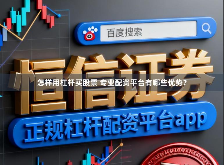 怎样用杠杆买股票 专业配资平台有哪些优势？