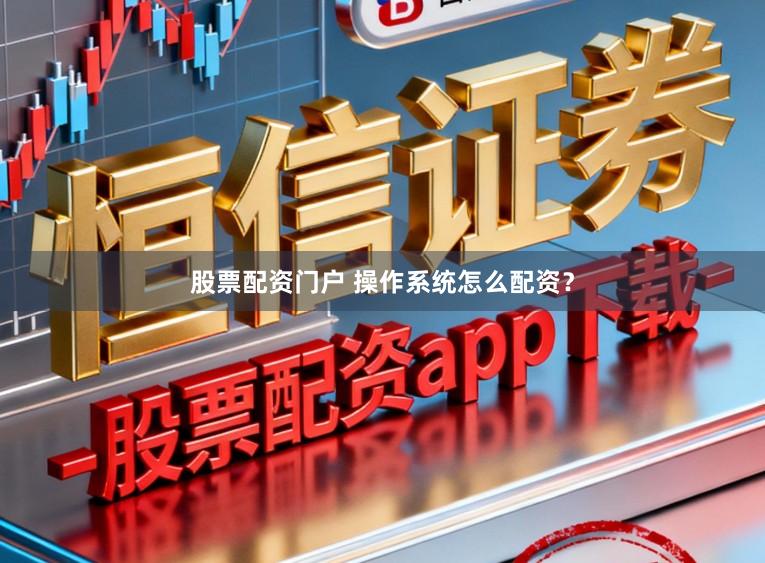 股票配资门户 操作系统怎么配资？
