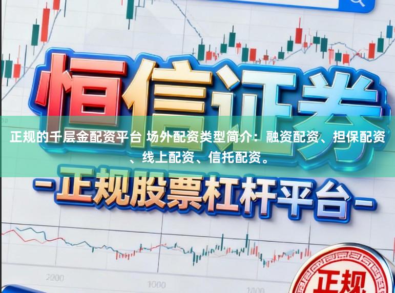 正规的千层金配资平台 场外配资类型简介：融资配资、担保配资、线上配资、信托配资。