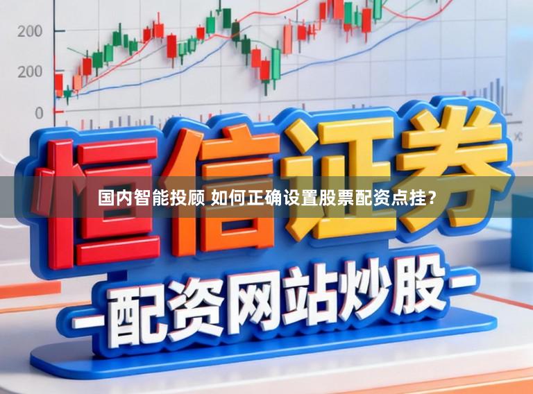 国内智能投顾 如何正确设置股票配资点挂？