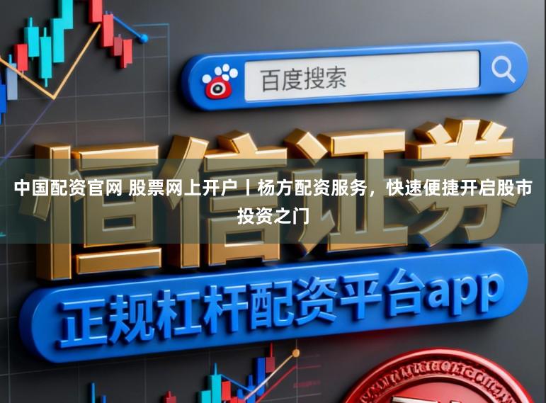 中国配资官网 股票网上开户丨杨方配资服务，快速便捷开启股市投资之门