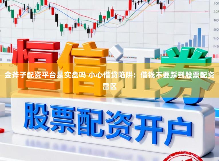 金斧子配资平台是实盘吗 小心借贷陷阱：借钱不要踩到股票配资雷区