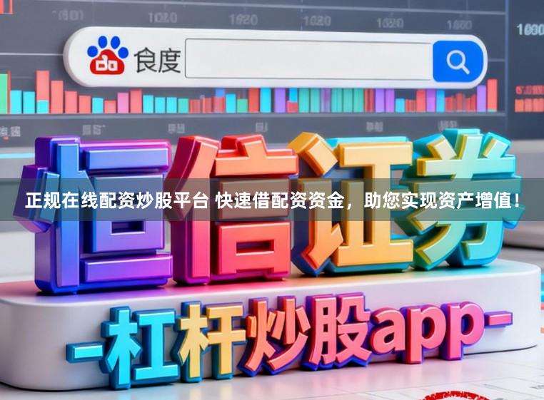 正规在线配资炒股平台 快速借配资资金，助您实现资产增值！
