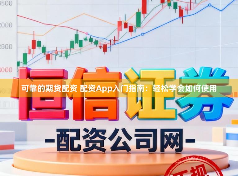 可靠的期货配资 配资App入门指南：轻松学会如何使用