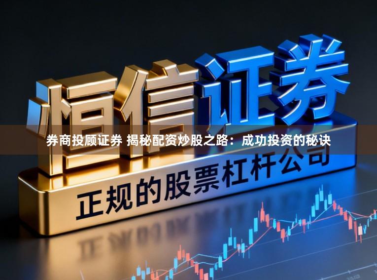 券商投顾证券 揭秘配资炒股之路：成功投资的秘诀