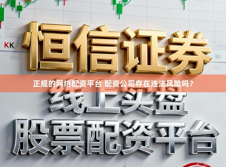 正规的网络配资平台 配资公司存在违法风险吗？