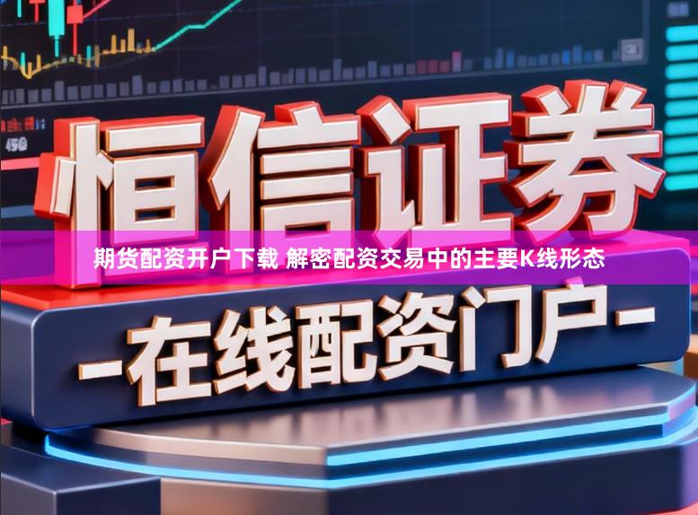 期货配资开户下载 解密配资交易中的主要K线形态