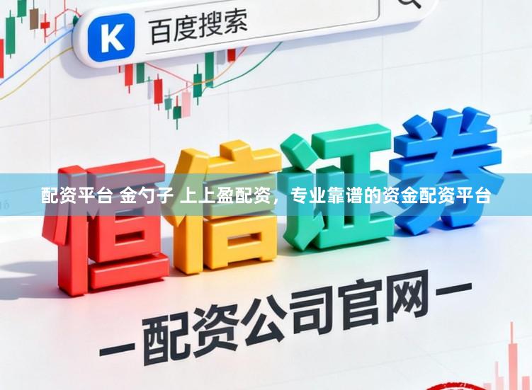 配资平台 金勺子 上上盈配资，专业靠谱的资金配资平台