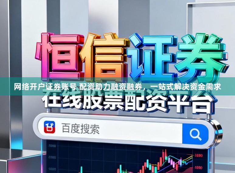 网络开户证券账号 配资助力融资融券，一站式解决资金需求