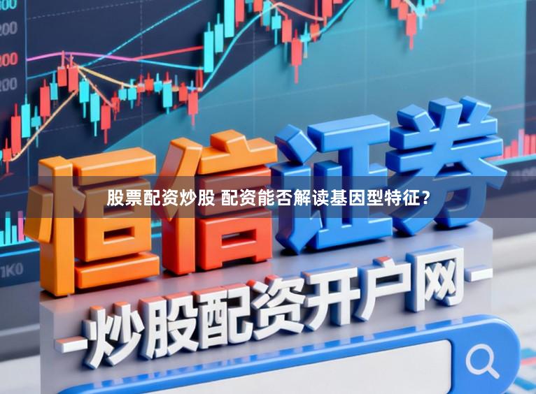 股票配资炒股 配资能否解读基因型特征？