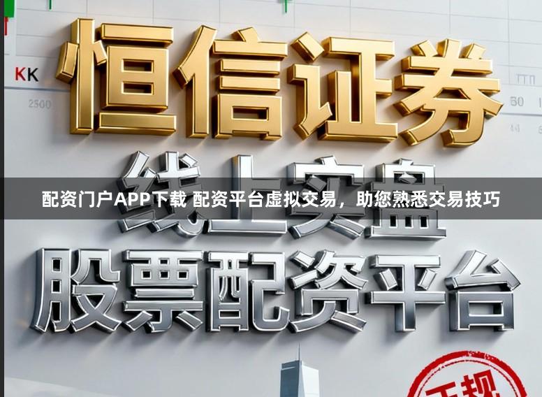 配资门户APP下载 配资平台虚拟交易，助您熟悉交易技巧