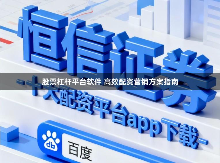 股票杠杆平台软件 高效配资营销方案指南