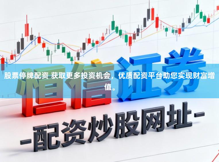 股票停牌配资 获取更多投资机会，优质配资平台助您实现财富增值。