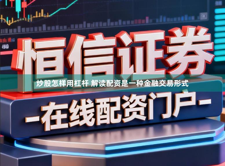 炒股怎样用杠杆 解读配资是一种金融交易形式