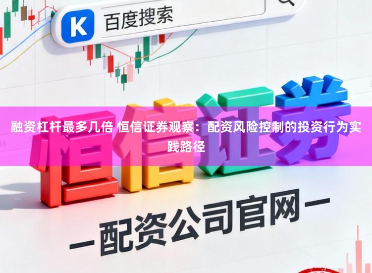 融资杠杆最多几倍 恒信证券观察：配资风险控制的投资行为实践路径
