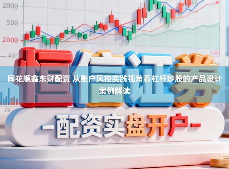 同花顺鑫东财配资 从账户风控实践视角看杠杆炒股的产品设计案例解读