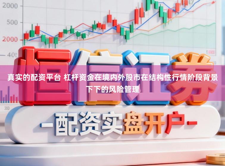 真实的配资平台 杠杆资金在境内外股市在结构性行情阶段背景下下的风险管理
