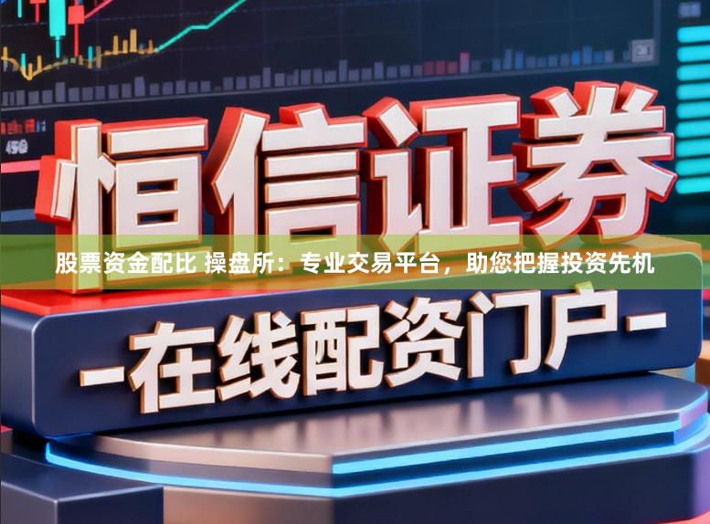 股票资金配比 操盘所：专业交易平台，助您把握投资先机