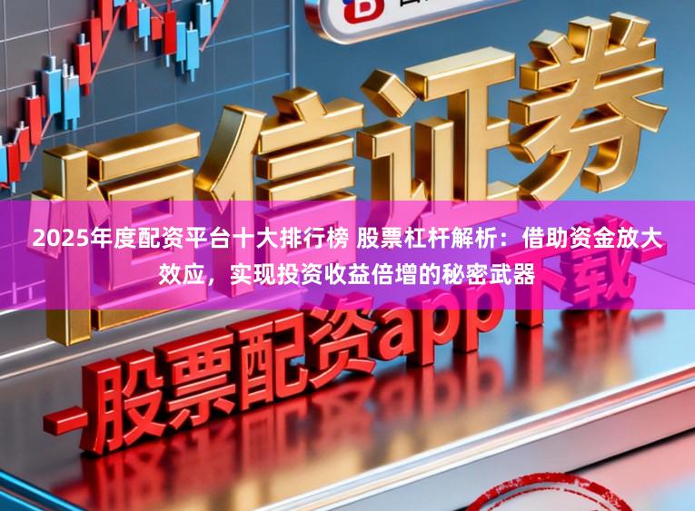 2025年度配资平台十大排行榜 股票杠杆解析：借助资金放大效应，实现投资收益倍增的秘密武器